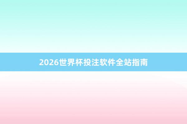 2026世界杯投注软件全站指南