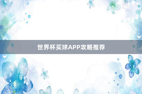 世界杯买球APP攻略推荐