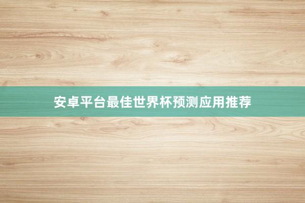 安卓平台最佳世界杯预测应用推荐