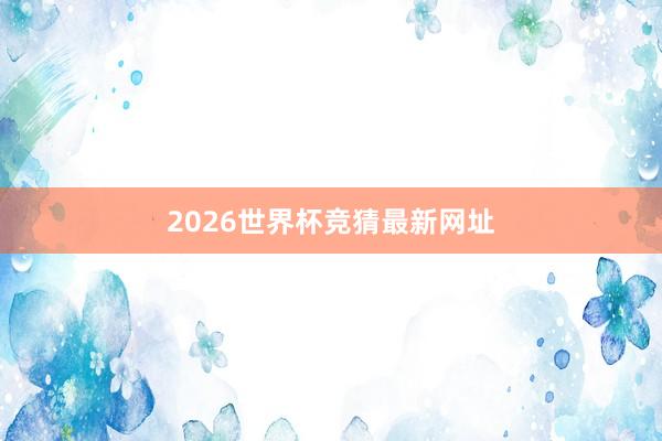 2026世界杯竞猜最新网址
