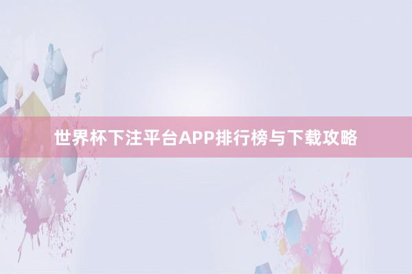 世界杯下注平台APP排行榜与下载攻略
