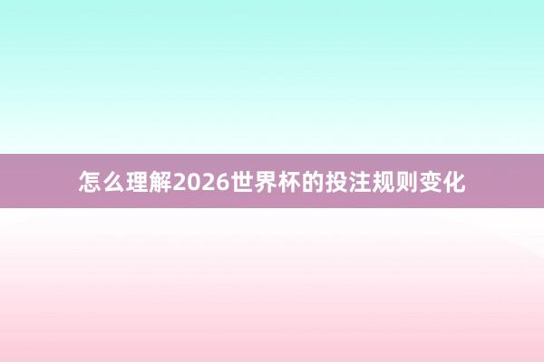怎么理解2026世界杯的投注规则变化
