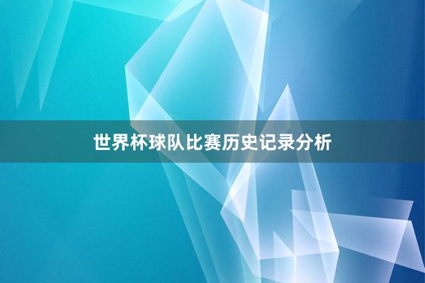 世界杯球队比赛历史记录分析