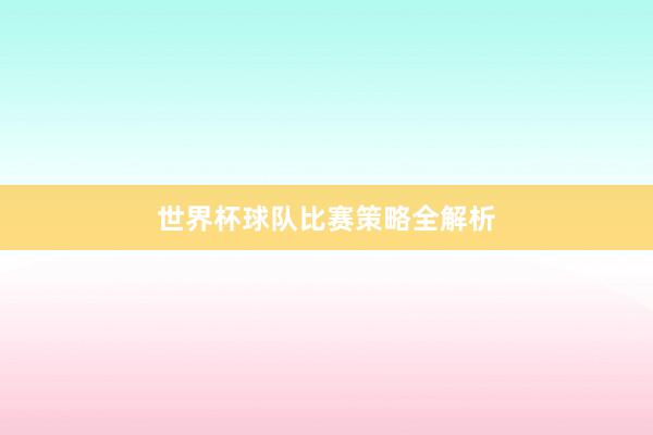 世界杯球队比赛策略全解析