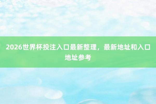 2026世界杯投注入口最新整理，最新地址和入口地址参考