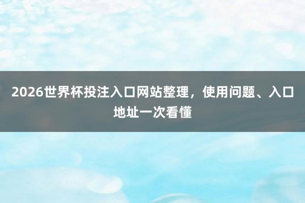 2026世界杯投注入口网站整理，使用问题、入口地址一次看懂
