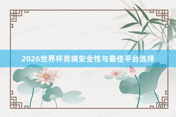 2026世界杯竞猜安全性与最佳平台选择