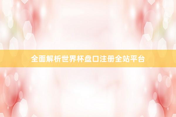 全面解析世界杯盘口注册全站平台