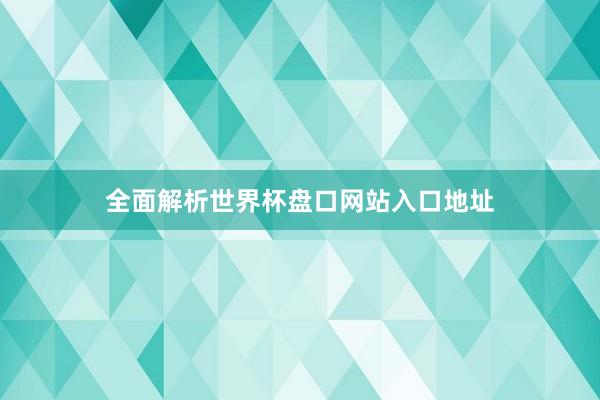 全面解析世界杯盘口网站入口地址