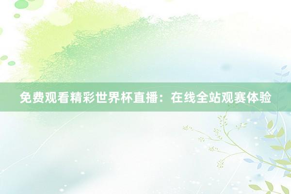 免费观看精彩世界杯直播:在线全站观赛体验