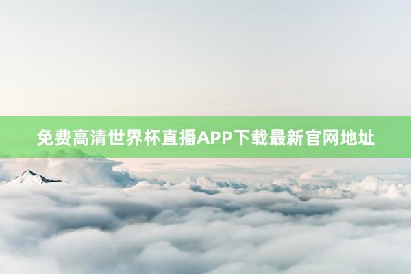 免费高清世界杯直播APP下载最新官网地址