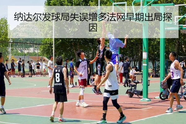 纳达尔发球局失误增多法网早期出局探因